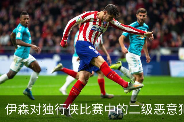 伊森对独行侠比赛中的二级恶意犯规被降级为一级