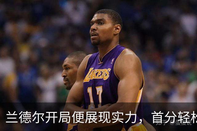兰德尔开局便展现实力，首分轻松到手