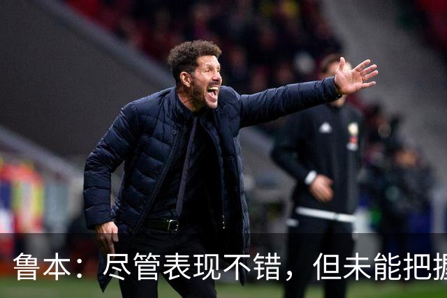 鲁本：尽管表现不错，但未能把握机会令人失望